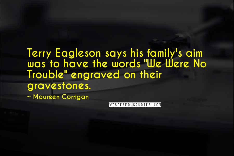 Maureen Corrigan Quotes: Terry Eagleson says his family's aim was to have the words "We Were No Trouble" engraved on their gravestones.