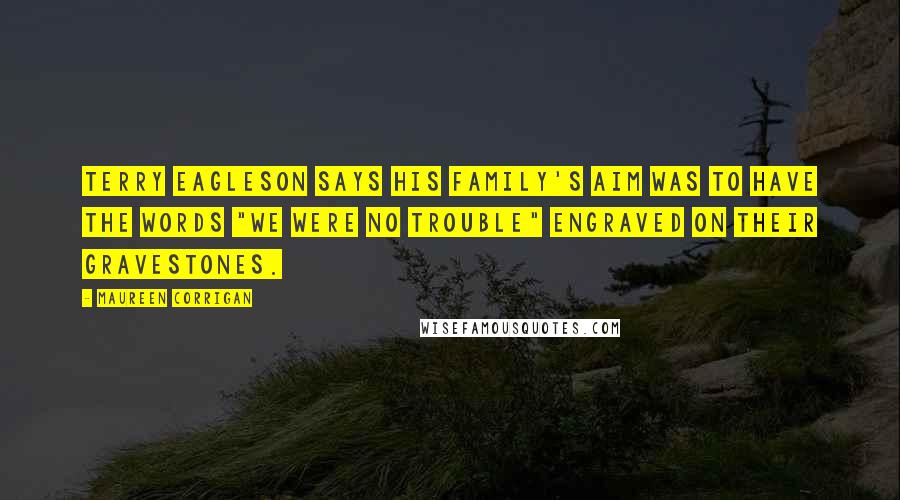 Maureen Corrigan Quotes: Terry Eagleson says his family's aim was to have the words "We Were No Trouble" engraved on their gravestones.