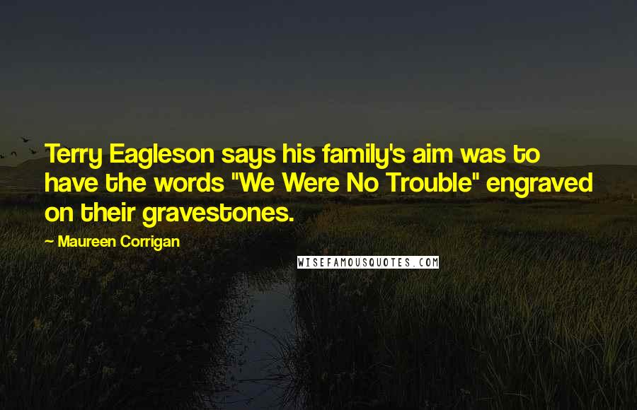 Maureen Corrigan Quotes: Terry Eagleson says his family's aim was to have the words "We Were No Trouble" engraved on their gravestones.