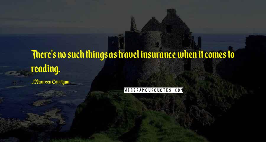 Maureen Corrigan Quotes: There's no such things as travel insurance when it comes to reading.