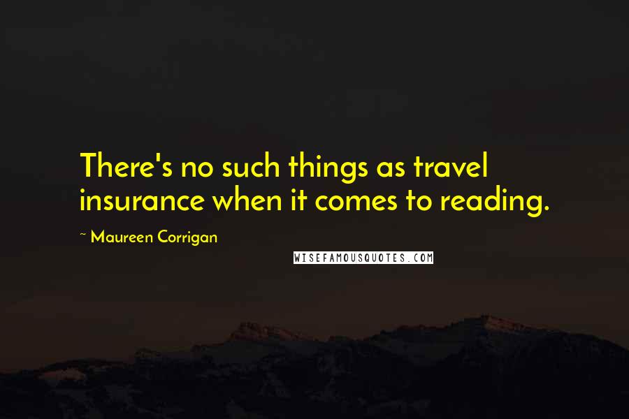 Maureen Corrigan Quotes: There's no such things as travel insurance when it comes to reading.