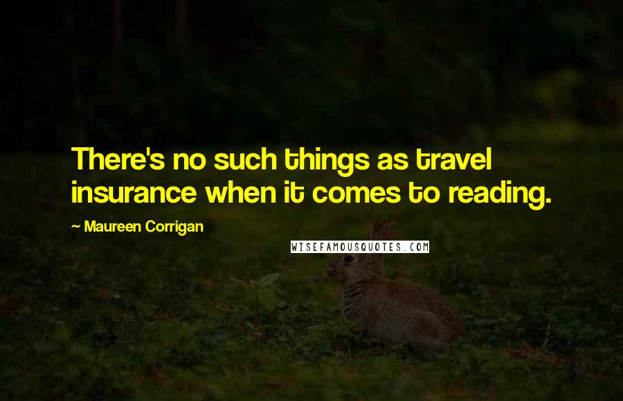 Maureen Corrigan Quotes: There's no such things as travel insurance when it comes to reading.