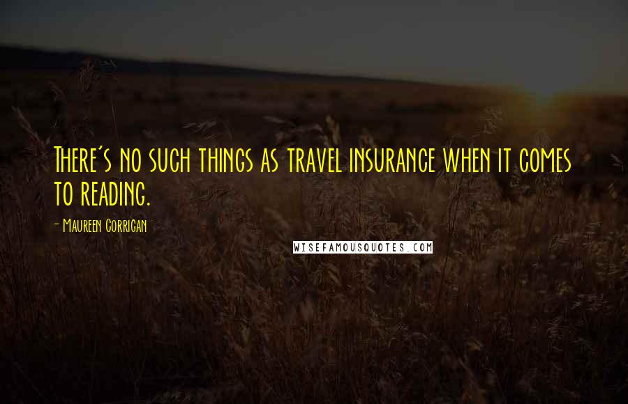 Maureen Corrigan Quotes: There's no such things as travel insurance when it comes to reading.