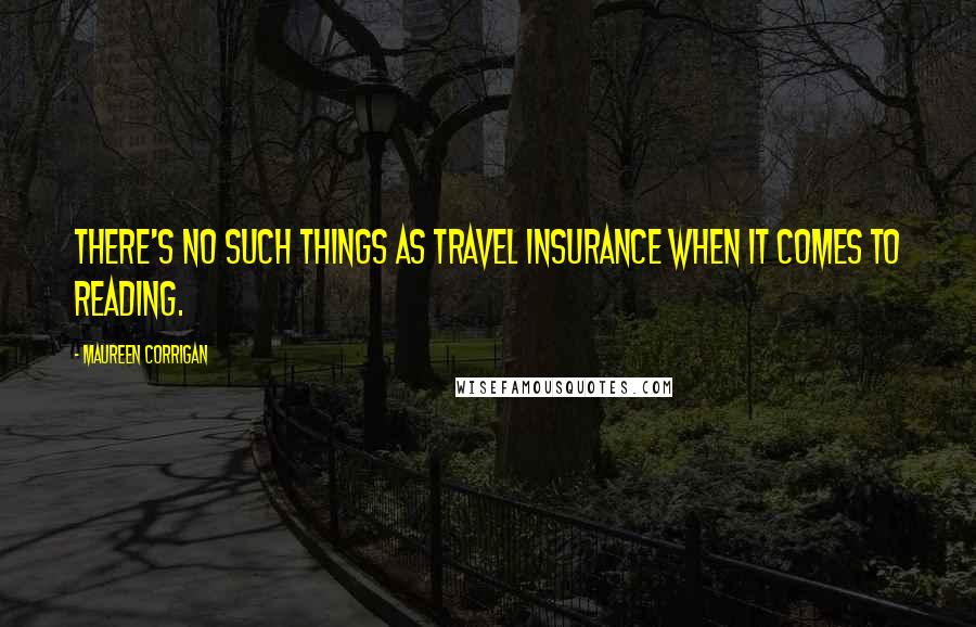 Maureen Corrigan Quotes: There's no such things as travel insurance when it comes to reading.