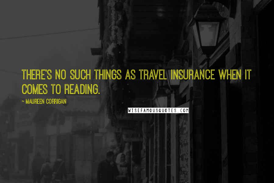 Maureen Corrigan Quotes: There's no such things as travel insurance when it comes to reading.