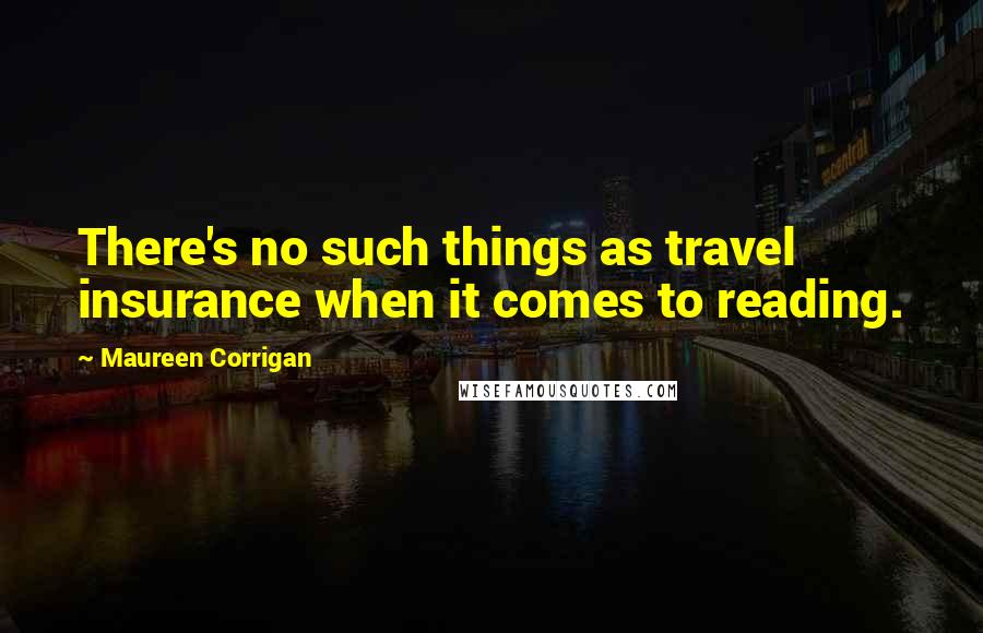 Maureen Corrigan Quotes: There's no such things as travel insurance when it comes to reading.