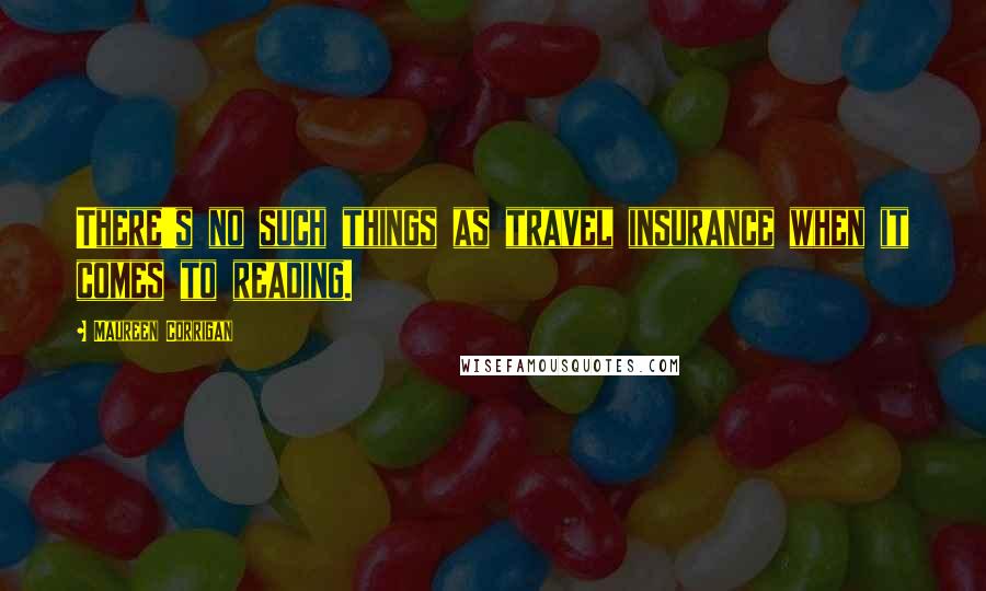 Maureen Corrigan Quotes: There's no such things as travel insurance when it comes to reading.