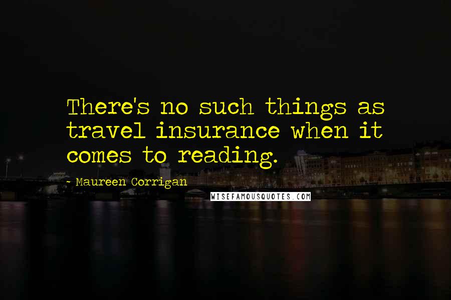 Maureen Corrigan Quotes: There's no such things as travel insurance when it comes to reading.