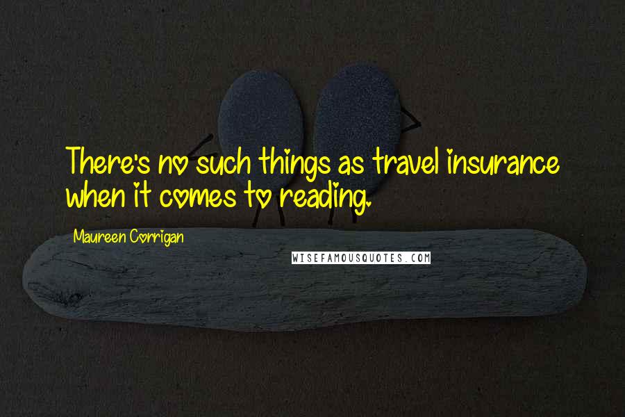 Maureen Corrigan Quotes: There's no such things as travel insurance when it comes to reading.