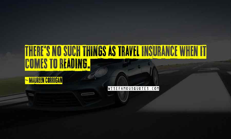 Maureen Corrigan Quotes: There's no such things as travel insurance when it comes to reading.