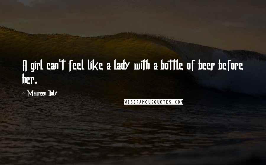Maureen Daly Quotes: A girl can't feel like a lady with a bottle of beer before her.