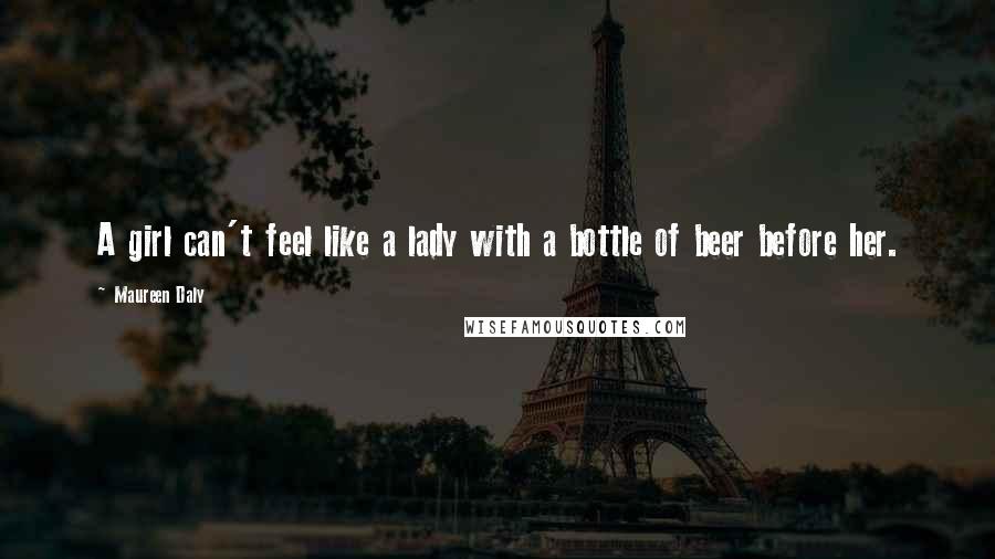 Maureen Daly Quotes: A girl can't feel like a lady with a bottle of beer before her.