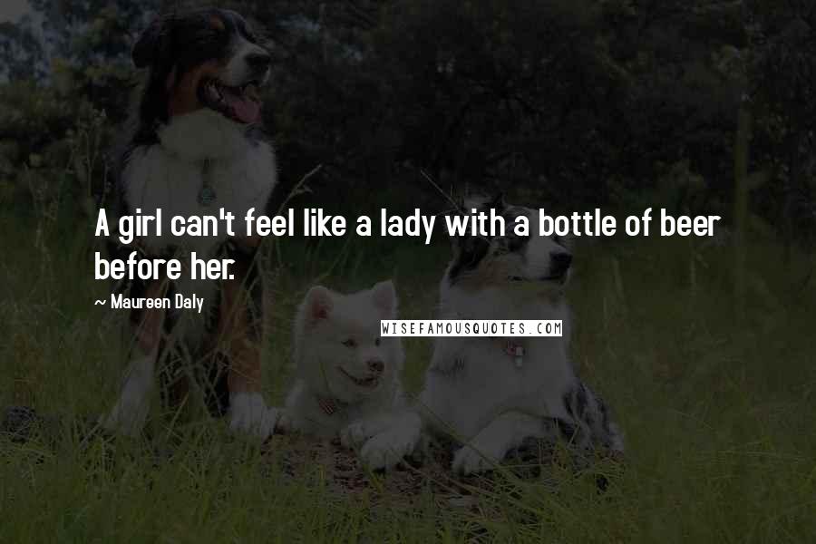 Maureen Daly Quotes: A girl can't feel like a lady with a bottle of beer before her.