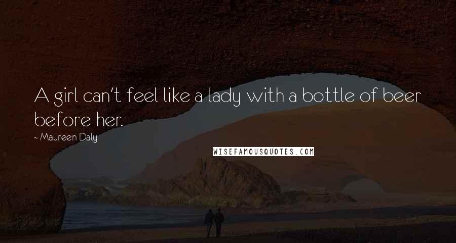 Maureen Daly Quotes: A girl can't feel like a lady with a bottle of beer before her.