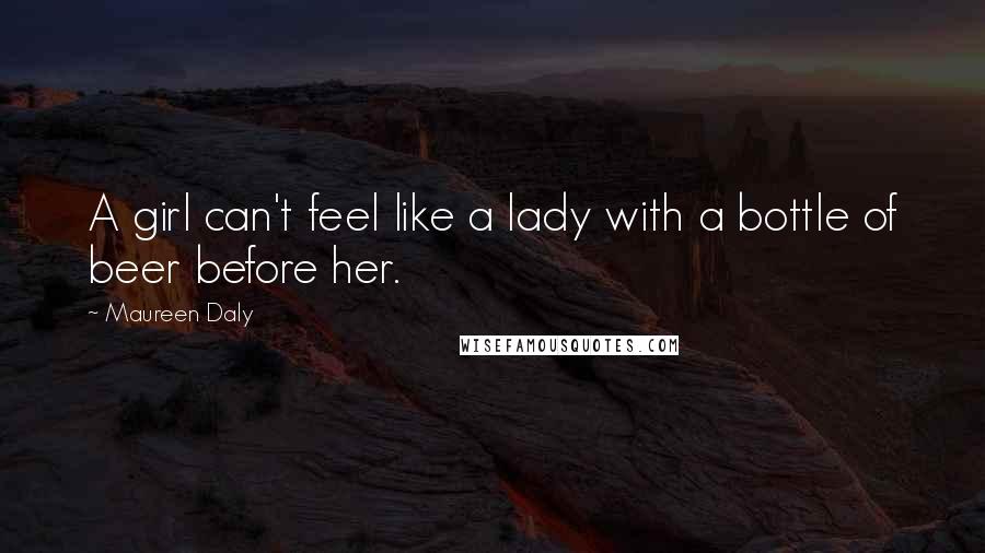 Maureen Daly Quotes: A girl can't feel like a lady with a bottle of beer before her.