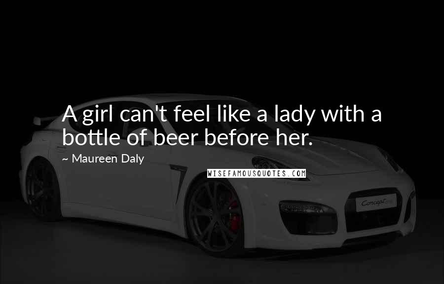 Maureen Daly Quotes: A girl can't feel like a lady with a bottle of beer before her.