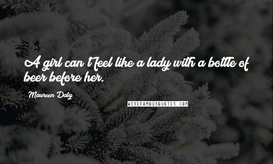 Maureen Daly Quotes: A girl can't feel like a lady with a bottle of beer before her.