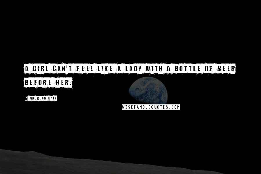 Maureen Daly Quotes: A girl can't feel like a lady with a bottle of beer before her.