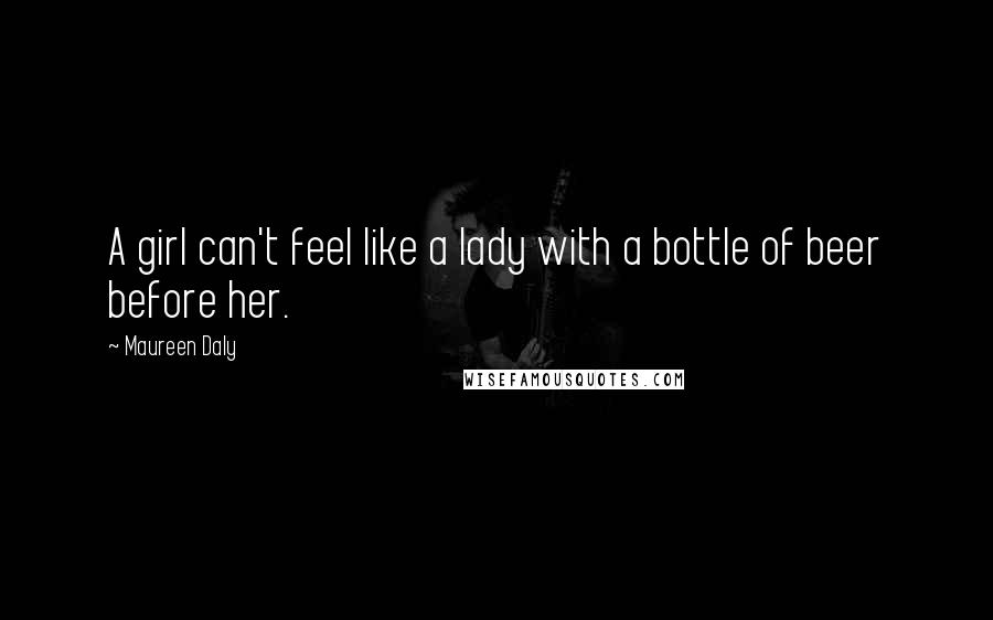 Maureen Daly Quotes: A girl can't feel like a lady with a bottle of beer before her.