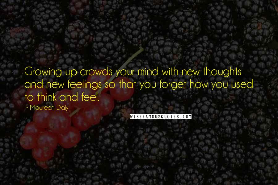 Maureen Daly Quotes: Growing up crowds your mind with new thoughts and new feelings so that you forget how you used to think and feel.