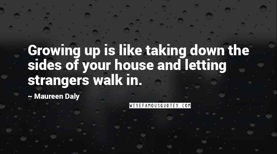 Maureen Daly Quotes: Growing up is like taking down the sides of your house and letting strangers walk in.