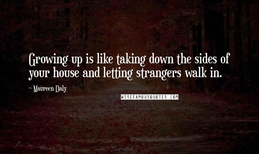 Maureen Daly Quotes: Growing up is like taking down the sides of your house and letting strangers walk in.