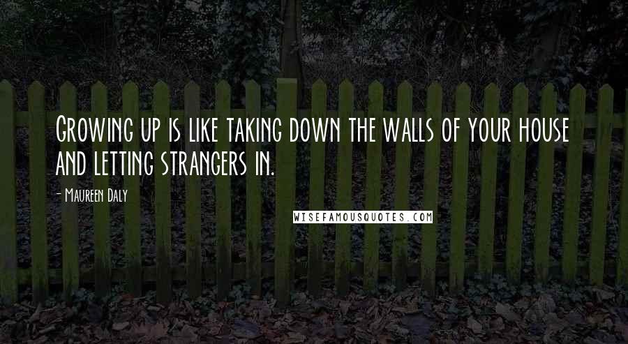 Maureen Daly Quotes: Growing up is like taking down the walls of your house and letting strangers in.