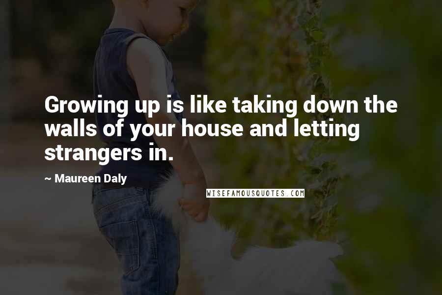 Maureen Daly Quotes: Growing up is like taking down the walls of your house and letting strangers in.
