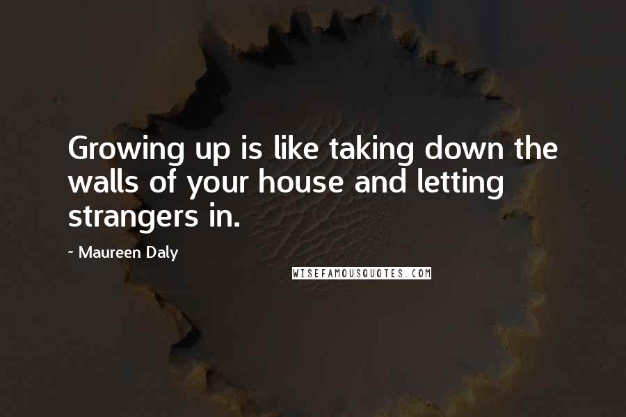 Maureen Daly Quotes: Growing up is like taking down the walls of your house and letting strangers in.