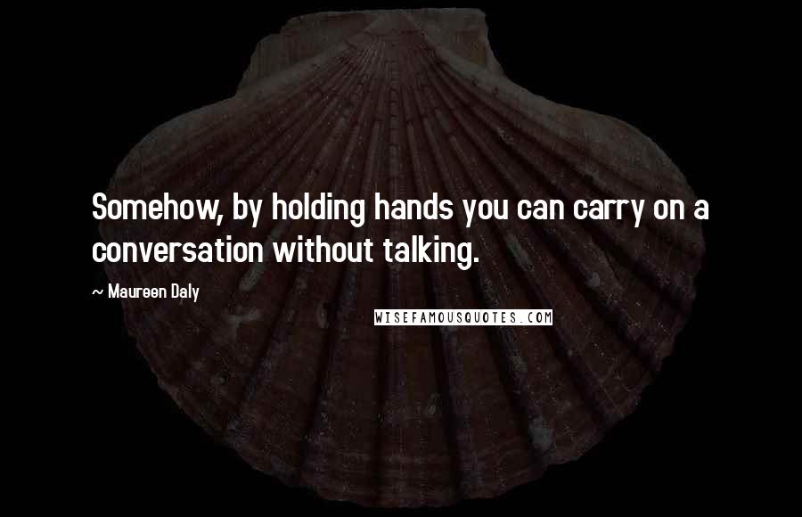 Maureen Daly Quotes: Somehow, by holding hands you can carry on a conversation without talking.