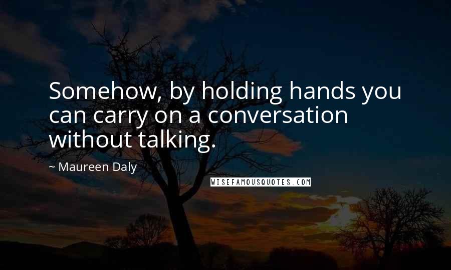 Maureen Daly Quotes: Somehow, by holding hands you can carry on a conversation without talking.