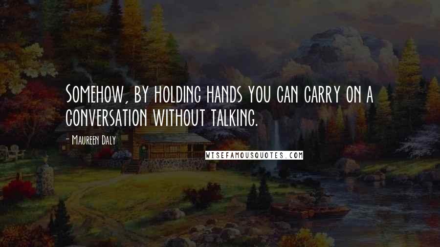 Maureen Daly Quotes: Somehow, by holding hands you can carry on a conversation without talking.