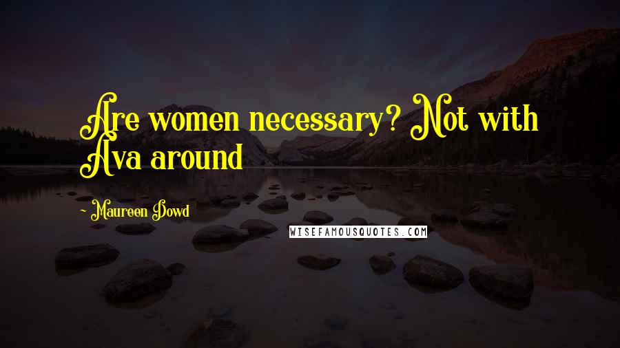 Maureen Dowd Quotes: Are women necessary? Not with Ava around