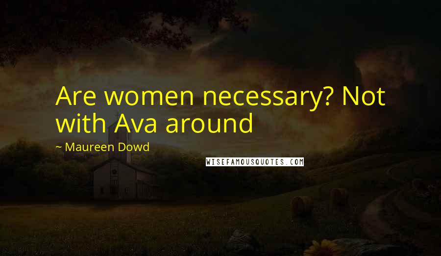 Maureen Dowd Quotes: Are women necessary? Not with Ava around