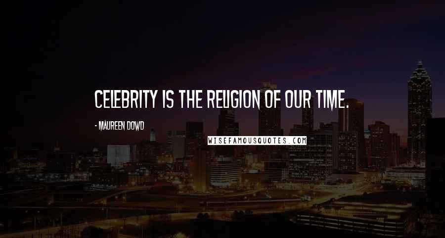 Maureen Dowd Quotes: Celebrity is the religion of our time.