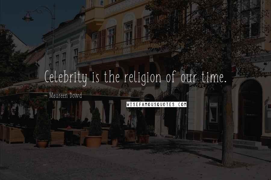 Maureen Dowd Quotes: Celebrity is the religion of our time.