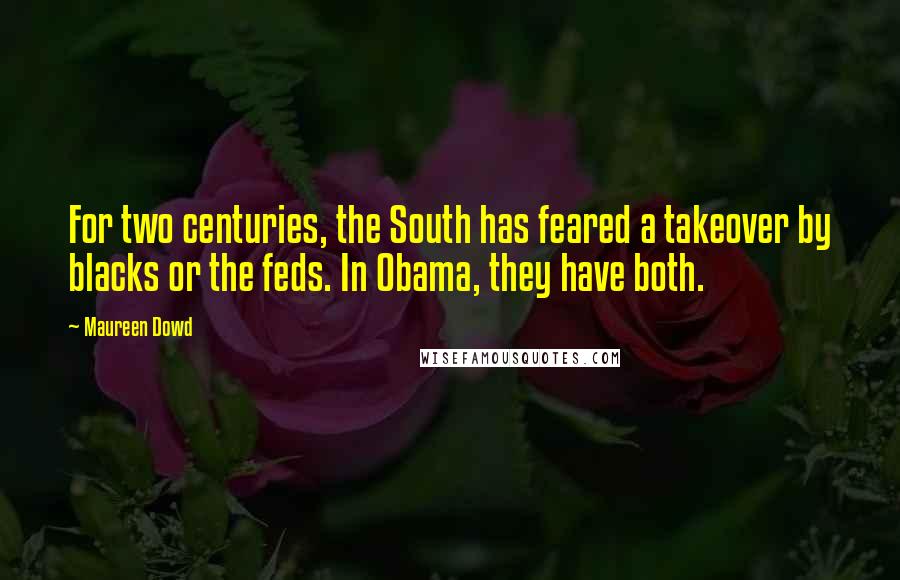 Maureen Dowd Quotes: For two centuries, the South has feared a takeover by blacks or the feds. In Obama, they have both.