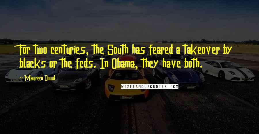 Maureen Dowd Quotes: For two centuries, the South has feared a takeover by blacks or the feds. In Obama, they have both.