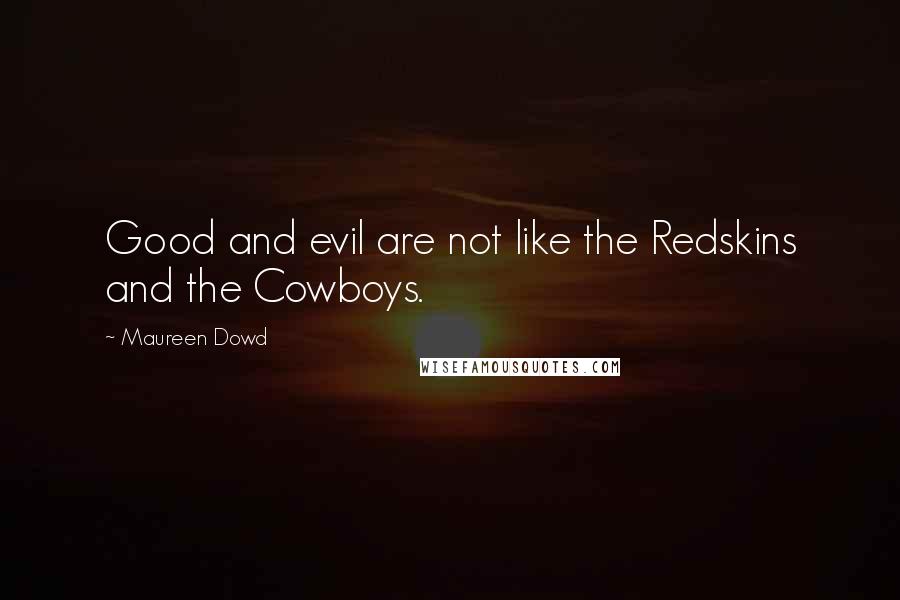 Maureen Dowd Quotes: Good and evil are not like the Redskins and the Cowboys.