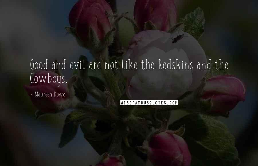 Maureen Dowd Quotes: Good and evil are not like the Redskins and the Cowboys.