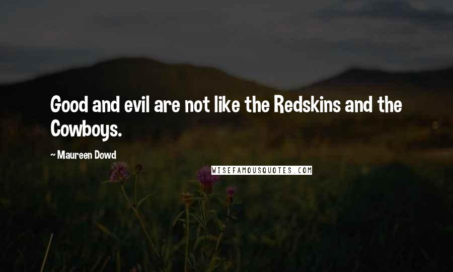Maureen Dowd Quotes: Good and evil are not like the Redskins and the Cowboys.