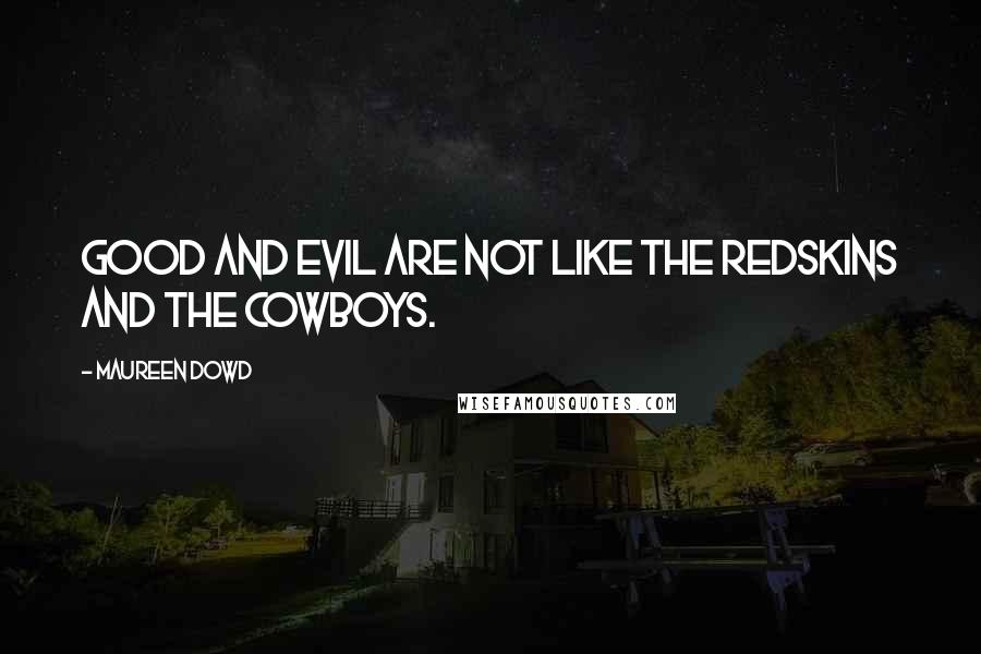 Maureen Dowd Quotes: Good and evil are not like the Redskins and the Cowboys.