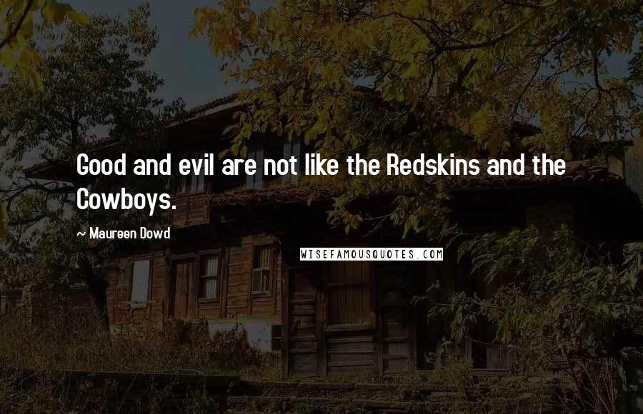 Maureen Dowd Quotes: Good and evil are not like the Redskins and the Cowboys.