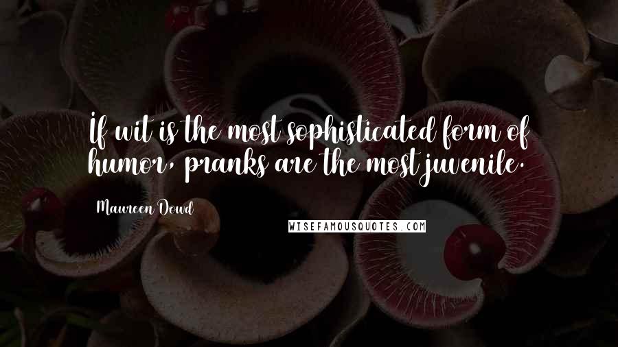 Maureen Dowd Quotes: If wit is the most sophisticated form of humor, pranks are the most juvenile.
