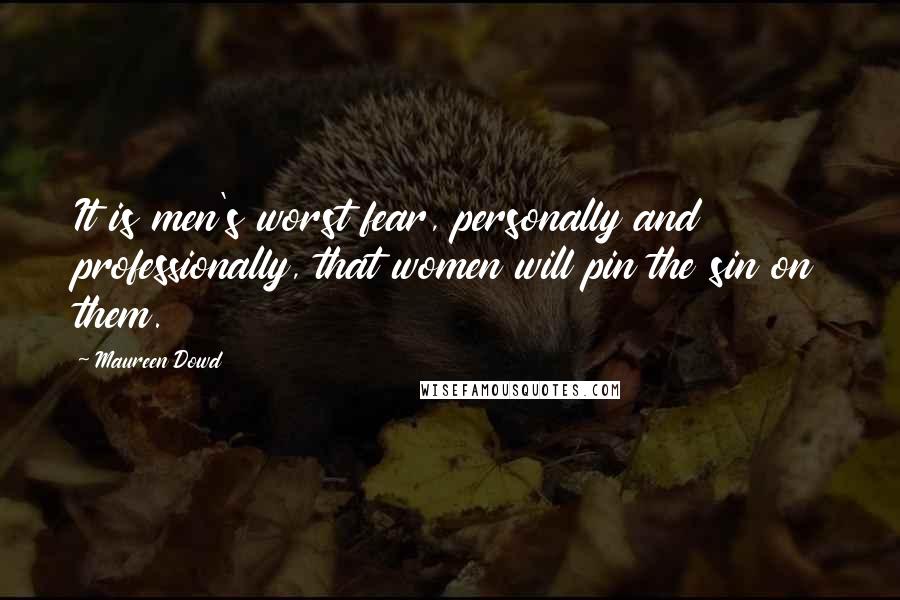 Maureen Dowd Quotes: It is men's worst fear, personally and professionally, that women will pin the sin on them.