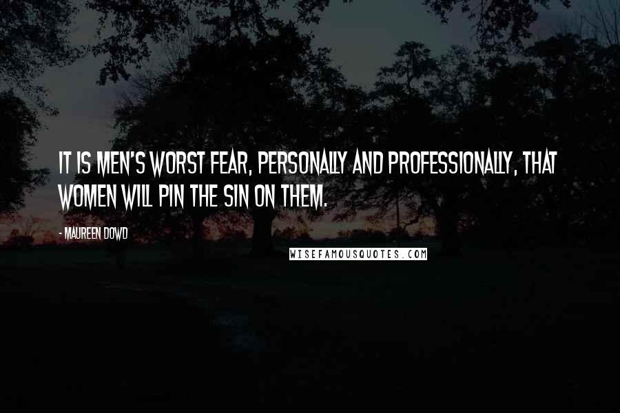 Maureen Dowd Quotes: It is men's worst fear, personally and professionally, that women will pin the sin on them.