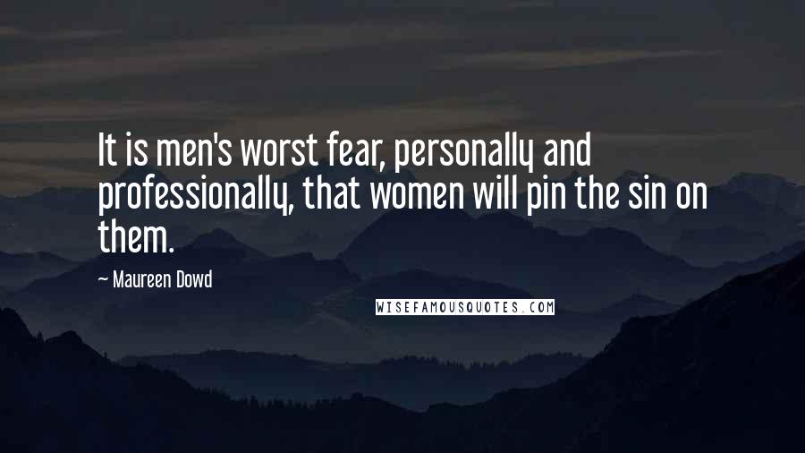 Maureen Dowd Quotes: It is men's worst fear, personally and professionally, that women will pin the sin on them.