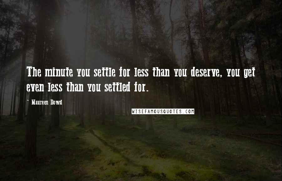 Maureen Dowd Quotes: The minute you settle for less than you deserve, you get even less than you settled for.