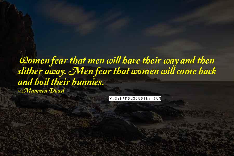 Maureen Dowd Quotes: Women fear that men will have their way and then slither away. Men fear that women will come back and boil their bunnies.