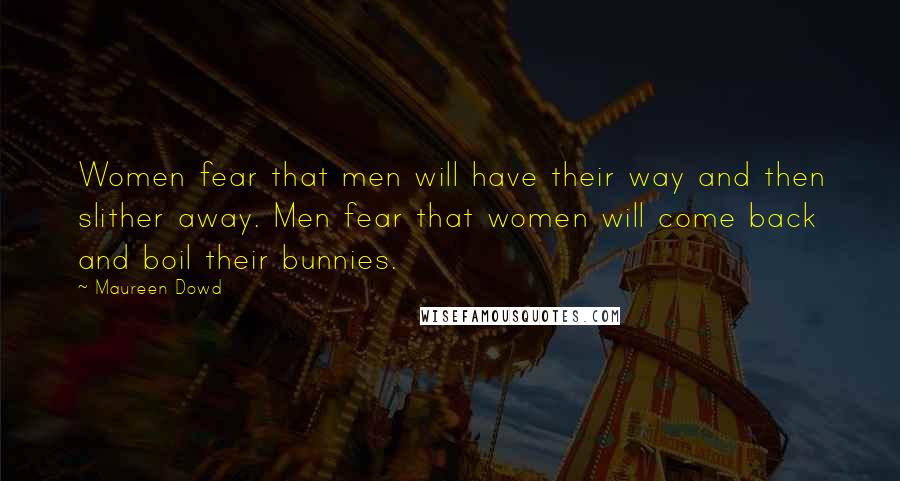 Maureen Dowd Quotes: Women fear that men will have their way and then slither away. Men fear that women will come back and boil their bunnies.